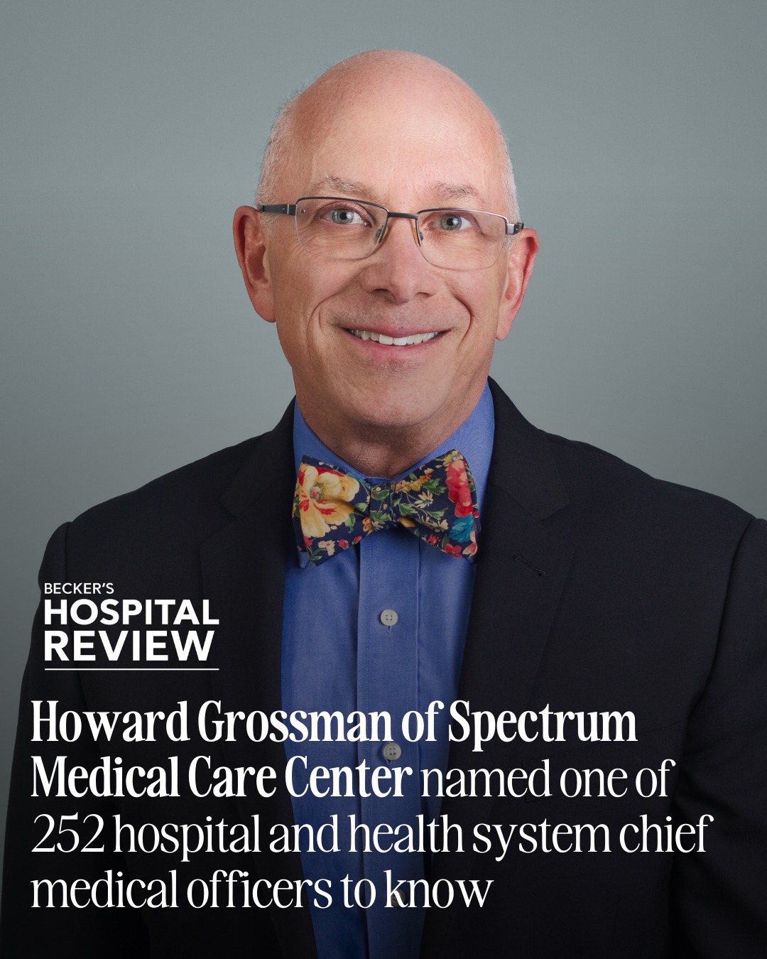 Dr. Howard Grossman smiles. Text reads: Becker's Hospital Review, Howard Grossman of Spectrum MEdical Care center named one of 252 hospital and health system chief medical officers to know.